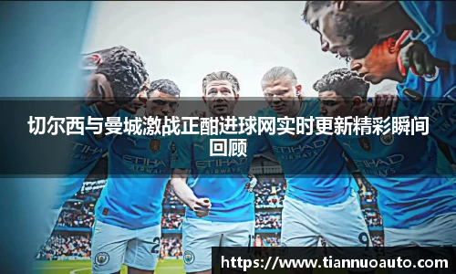 切尔西与曼城激战正酣进球网实时更新精彩瞬间回顾