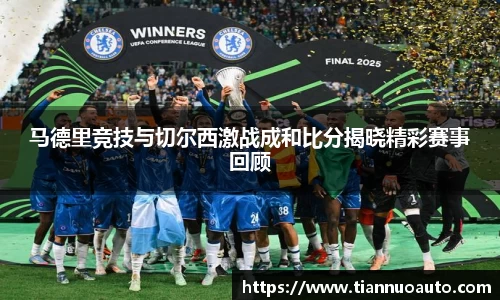 马德里竞技与切尔西激战成和比分揭晓精彩赛事回顾