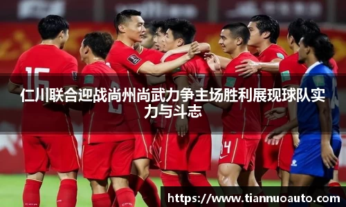仁川联合迎战尚州尚武力争主场胜利展现球队实力与斗志