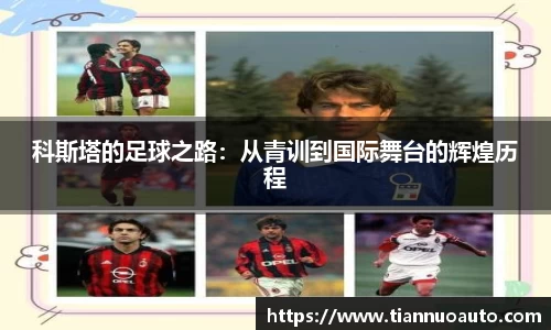 科斯塔的足球之路：从青训到国际舞台的辉煌历程